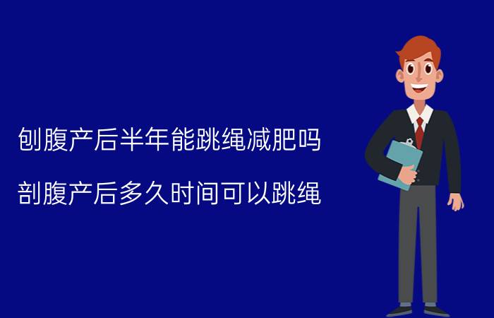 刨腹产后半年能跳绳减肥吗 剖腹产后多久时间可以跳绳？